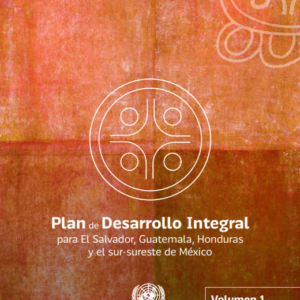 Plan de Desarrollo Integral para el Salvador, Guatemala, Honduras y el sur-sureste de México, vol. 1