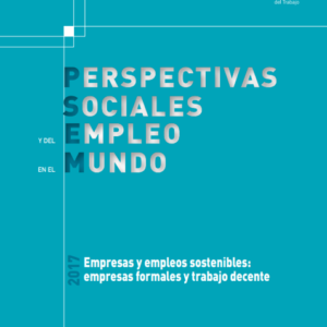 Perspectivas Sociales y del Empleo en el Mundo 2017 – Empresas y empleos sostenibles: empresas formales y trabajo decente