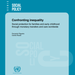 Confronting inequality: Social protection for families and early childhood through monetary transfers and care worldwide.