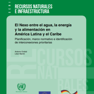 El Nexo entre el agua, la energía y la alimentación en América Latina y el Caribe. Planificación, marco normativo e identificación de interconexiones prioritarias.